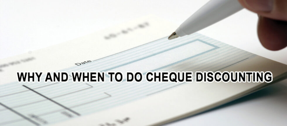 WHY AND WHEN TO DO CHEQUE DISCOUNTING