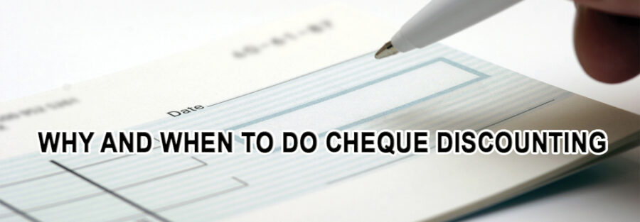 WHY AND WHEN TO DO CHEQUE DISCOUNTING